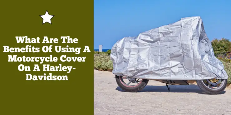 What Are The Benefits Of Using A Motorcycle Cover On A Harley-Davidson