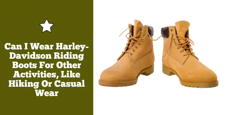 Can I Wear Harley Davidson Riding Boots For Other Activities, Like Hiking Or Casual Wear