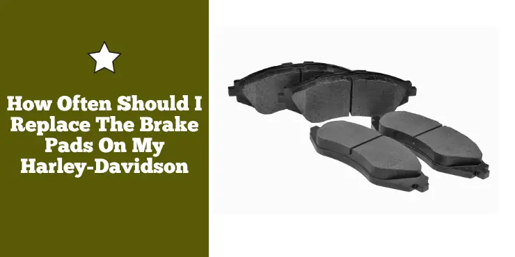 How Often Should I Replace The Brake Pads On My Harley-Davidson?