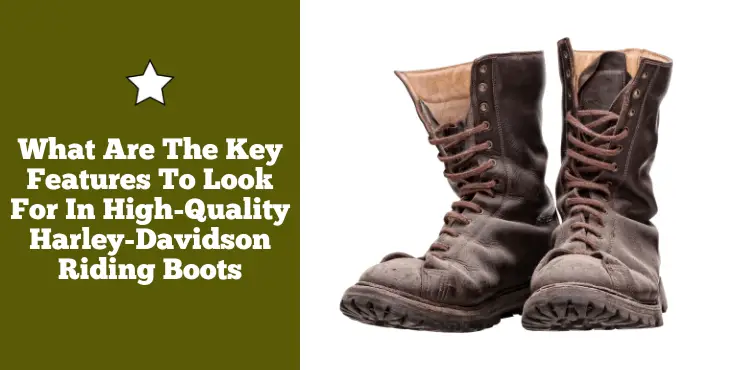 What Are The Key Features To Look For In High-Quality Harley Davidson Riding Boots