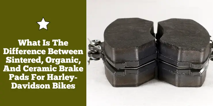 What Is The Difference Between Sintered, Organic, And Ceramic Brake Pads For Harley-Davidson Bikes?