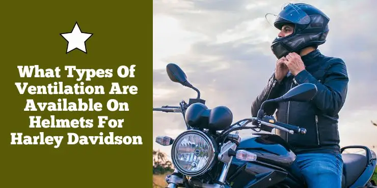 What Types Of Ventilation Are Available On Helmets For Harley Davidson